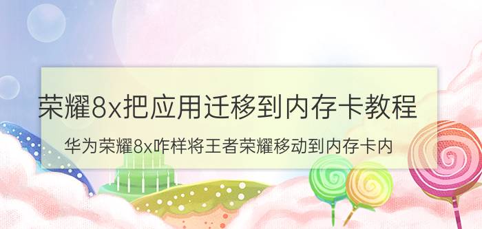 荣耀8x把应用迁移到内存卡教程 华为荣耀8x咋样将王者荣耀移动到内存卡内？